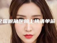 全国眼角医院上榜清单前20位权威名单盘点-广受好评