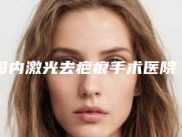 国内激光去疤痕手术医院排行榜:激光去疤痕手术医院top50强哪家便宜又好