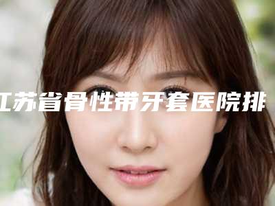 江苏省骨性带牙套医院排名口碑深扒(宜兴金铂利口腔门诊部绝不踩雷)