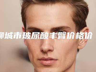 聊城市玻尿酸丰臀价格价位表参考医生介绍专家推荐(玻尿酸丰臀整形费用是怎样)